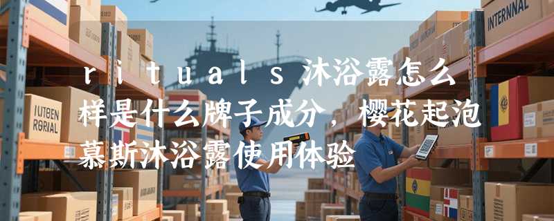 rituals沐浴露怎么样是什么牌子成分，樱花起泡慕斯沐浴露使用体验