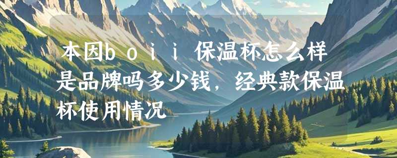 本因boii保温杯怎么样是品牌吗多少钱，经典款保温杯使用情况
