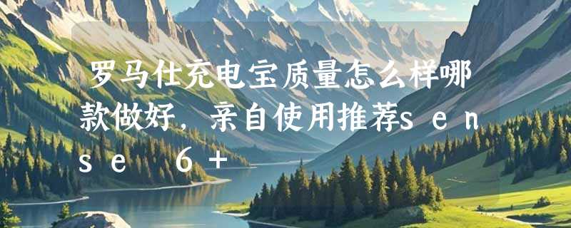罗马仕充电宝质量怎么样哪款做好，亲自使用推荐sense 6+