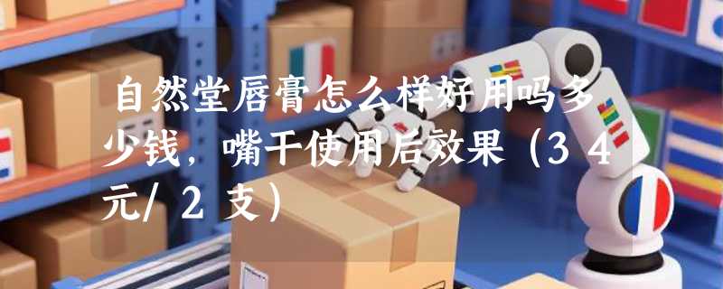 自然堂唇膏怎么样好用吗多少钱，嘴干使用后效果（34元/2支）