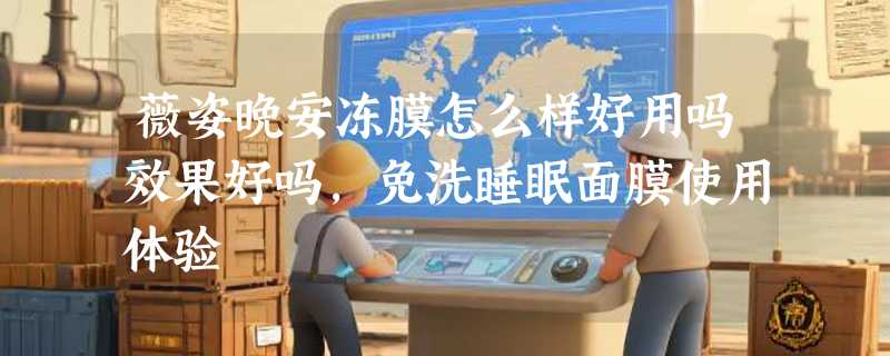 薇姿晚安冻膜怎么样好用吗效果好吗，免洗睡眠面膜使用体验