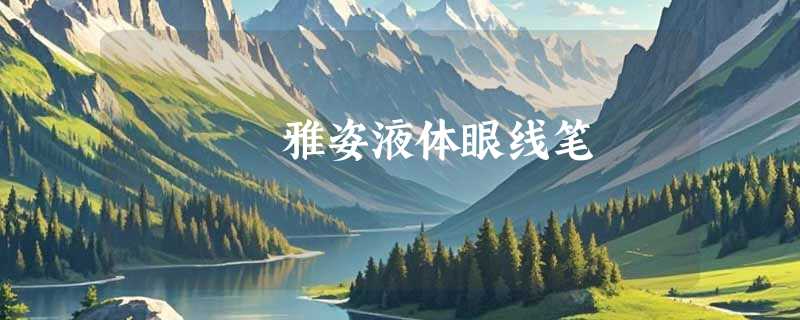 雅姿液体眼线笔