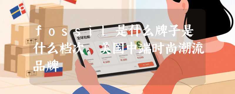 fossil是什么牌子是什么档次，美国中端时尚潮流品牌