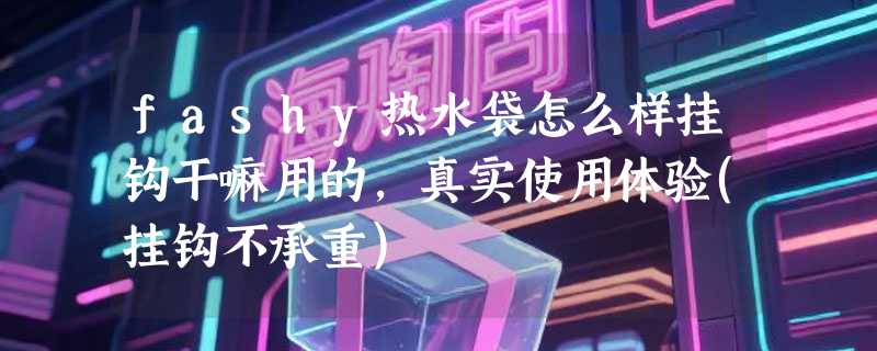 fashy热水袋怎么样挂钩干嘛用的，真实使用体验(挂钩不承重)