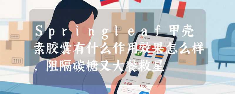 Springleaf甲壳素胶囊有什么作用效果怎么样，阻隔碳糖又大餐救星