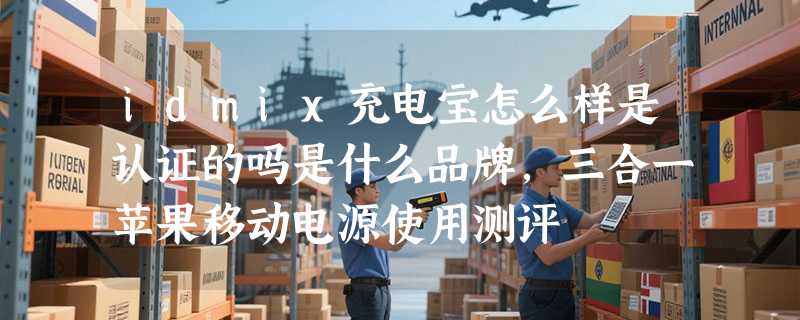 idmix充电宝怎么样是认证的吗是什么品牌，三合一苹果移动电源使用测评