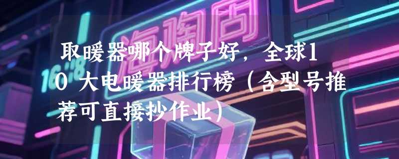 取暖器哪个牌子好，全球10大电暖器排行榜（含型号推荐可直接抄作业）