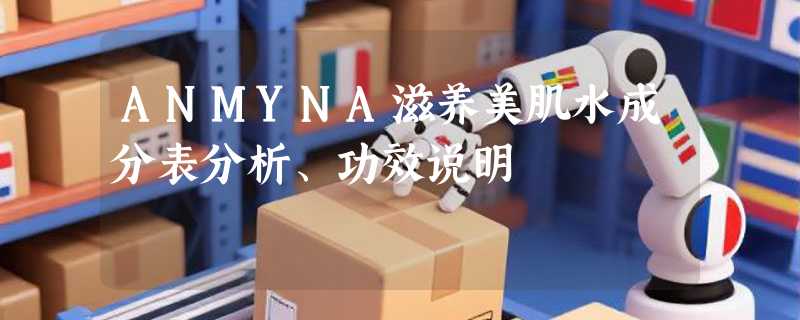 ANMYNA滋养美肌水成分表分析、功效说明
