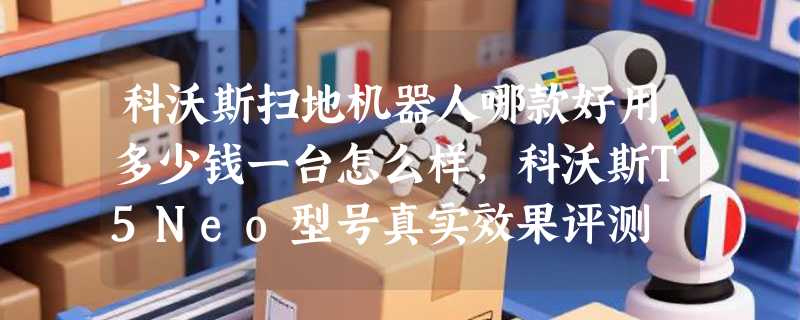 科沃斯扫地机器人哪款好用多少钱一台怎么样，科沃斯T5Neo型号真实效果评测
