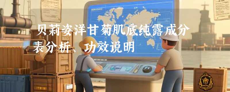 贝莉姿洋甘菊肌底纯露成分表分析、功效说明