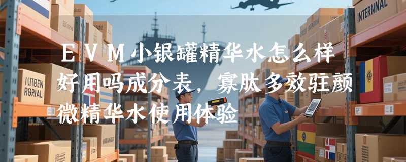 EVM小银罐精华水怎么样好用吗成分表，寡肽多效驻颜微精华水使用体验