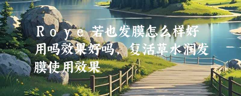 Roye若也发膜怎么样好用吗效果好吗，复活草水润发膜使用效果