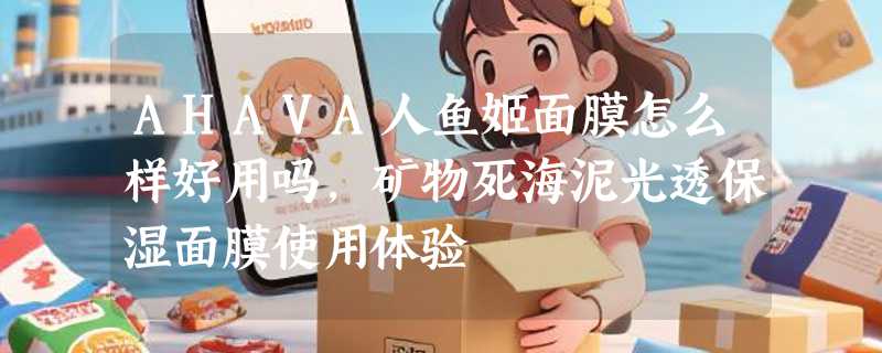 AHAVA人鱼姬面膜怎么样好用吗，矿物死海泥光透保湿面膜使用体验