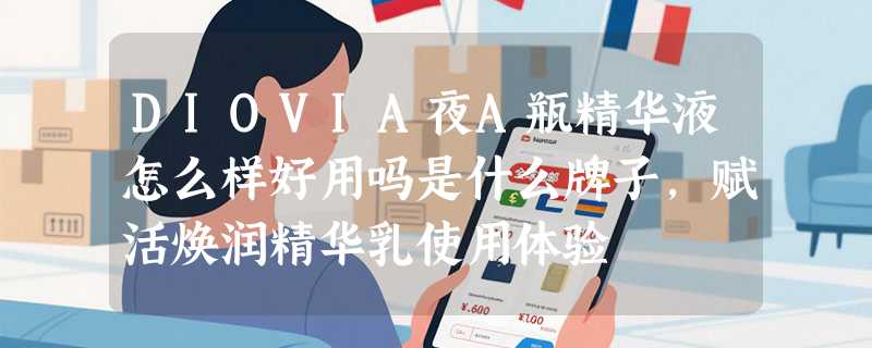 DIOVIA夜A瓶精华液怎么样好用吗是什么牌子，赋活焕润精华乳使用体验