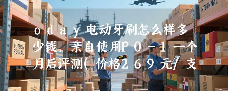 oday电动牙刷怎么样多少钱，亲自使用P0-1一个月后评测(价格269元/支)