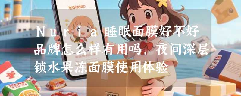 Nuria睡眠面膜好不好品牌怎么样有用吗，夜间深层锁水果冻面膜使用体验