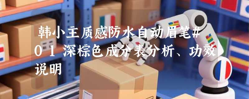 韩小主质感防水自动眉笔#01深棕色成分表分析、功效说明