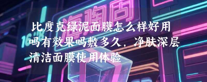 比度克绿泥面膜怎么样好用吗有效果吗敷多久，净肤深层清洁面膜使用体验
