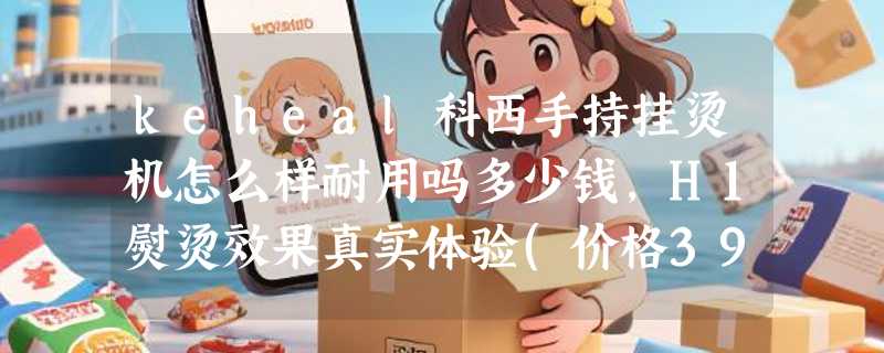keheal科西手持挂烫机怎么样耐用吗多少钱，H1熨烫效果真实体验(价格399元)