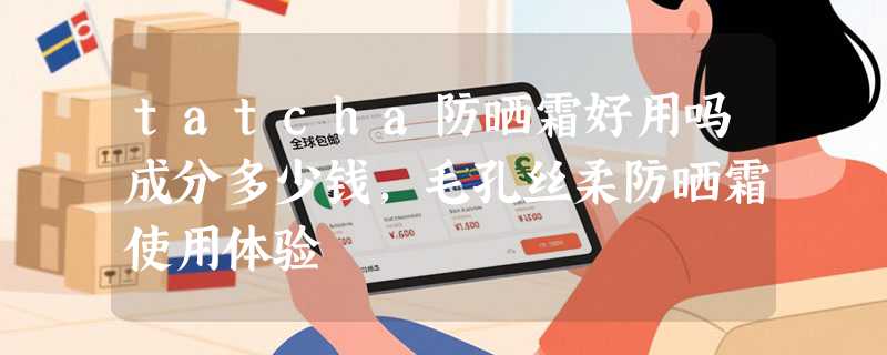 tatcha防晒霜好用吗成分多少钱，毛孔丝柔防晒霜使用体验