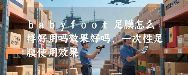 babyfoot足膜怎么样好用吗效果好吗，一次性足膜使用效果