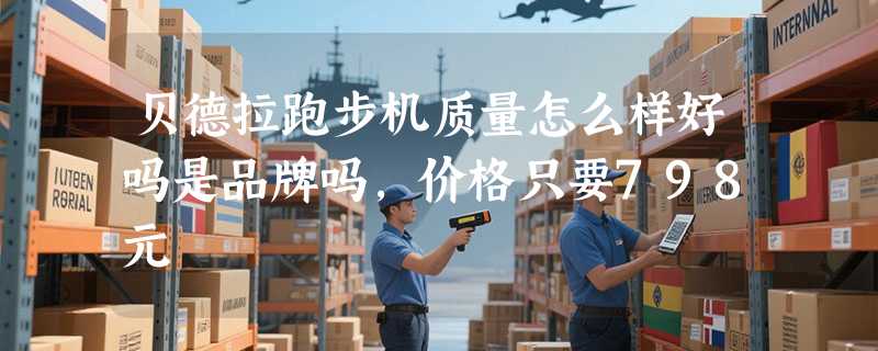 贝德拉跑步机质量怎么样好吗是品牌吗，价格只要798元