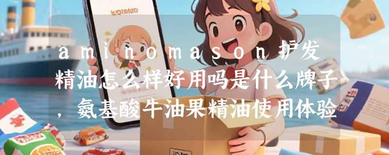 aminomason护发精油怎么样好用吗是什么牌子，氨基酸牛油果精油使用体验