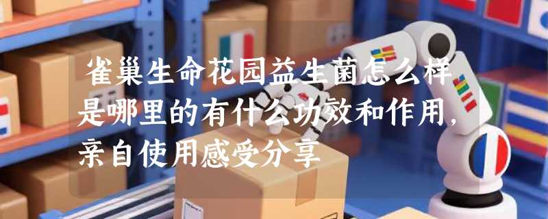 雀巢生命花园益生菌怎么样是哪里的有什么功效和作用，亲自使用感受分享