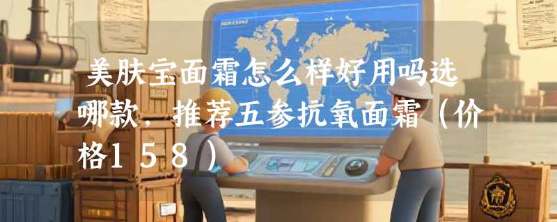 美肤宝面霜怎么样好用吗选哪款，推荐五参抗氧面霜（价格158）