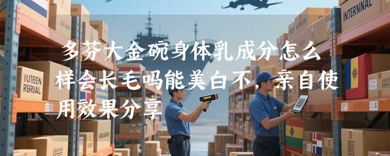多芬大金碗身体乳成分怎么样会长毛吗能美白不，亲自使用效果分享