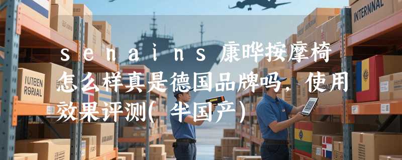 senains康晔按摩椅怎么样真是德国品牌吗，使用效果评测(半国产)