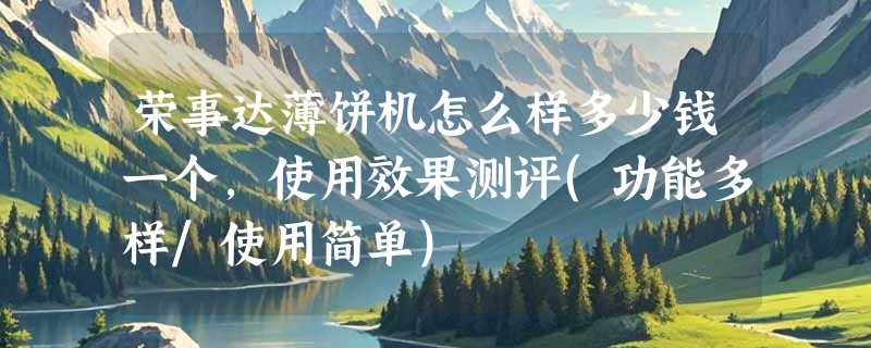 荣事达薄饼机怎么样多少钱一个，使用效果测评(功能多样/使用简单)