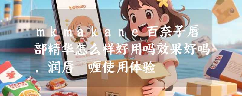 mkmakane百奈子唇部精华怎么样好用吗效果好吗，润唇啫喱使用体验