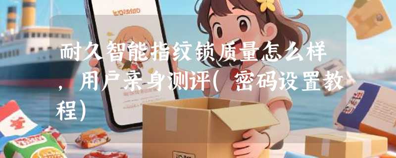 耐久智能指纹锁质量怎么样，用户亲身测评(密码设置教程)