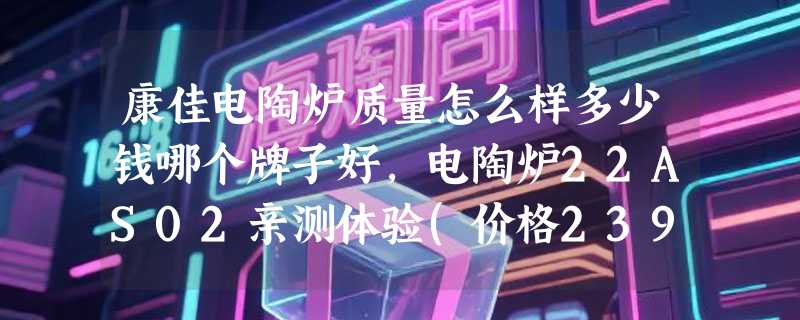 康佳电陶炉质量怎么样多少钱哪个牌子好，电陶炉22AS02亲测体验(价格239元)