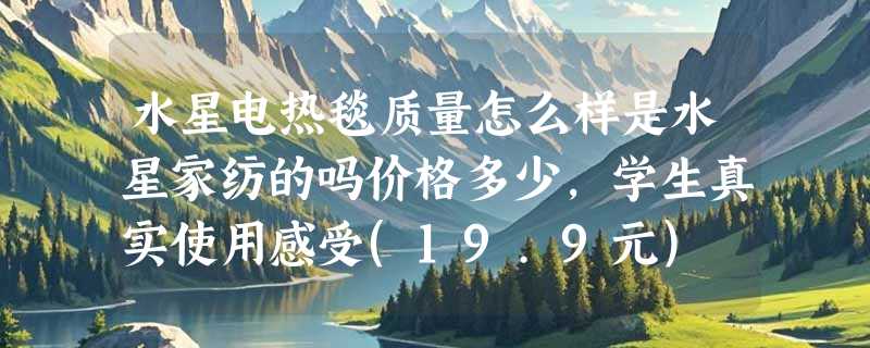 水星电热毯质量怎么样是水星家纺的吗价格多少，学生真实使用感受(19.9元)