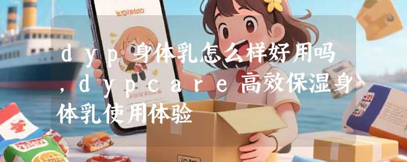 dyp身体乳怎么样好用吗，dypcare高效保湿身体乳使用体验