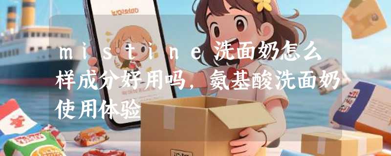mistine洗面奶怎么样成分好用吗，氨基酸洗面奶使用体验
