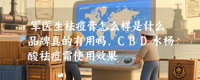 军医生祛痘膏怎么样是什么品牌真的有用吗，CBD水杨酸祛痘霜使用效果