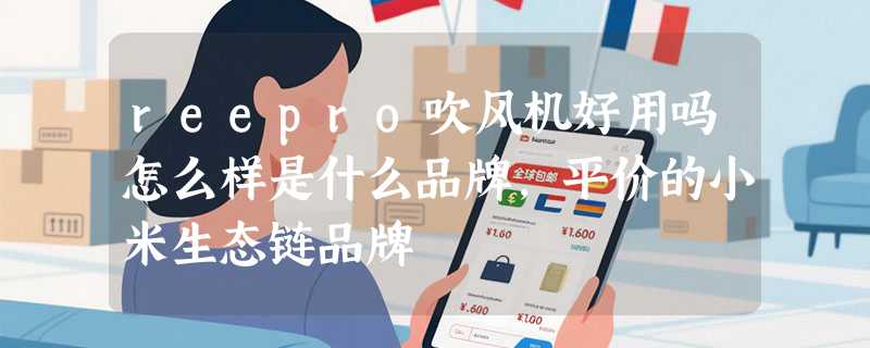 reepro吹风机好用吗怎么样是什么品牌，平价的小米生态链品牌