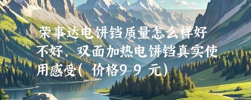荣事达电饼铛质量怎么样好不好，双面加热电饼铛真实使用感受(价格99元)