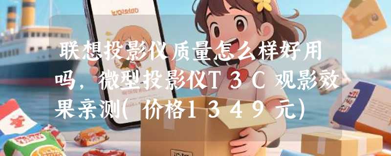联想投影仪质量怎么样好用吗，微型投影仪T3C观影效果亲测(价格1349元)