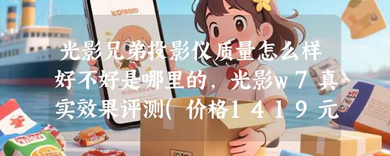 光影兄弟投影仪质量怎么样好不好是哪里的，光影w7真实效果评测(价格1419元)