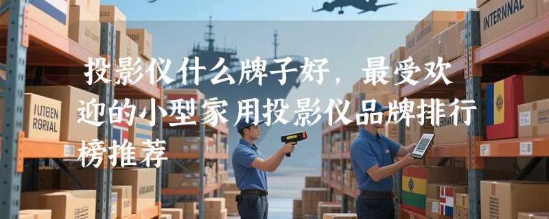 投影仪什么牌子好，最受欢迎的小型家用投影仪品牌排行榜推荐