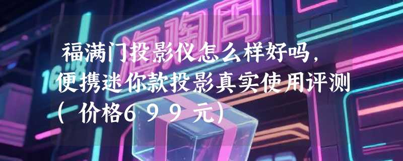 福满门投影仪怎么样好吗，便携迷你款投影真实使用评测(价格699元)