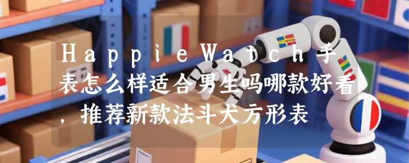 HappieWatch手表怎么样适合男生吗哪款好看，推荐新款法斗犬方形表