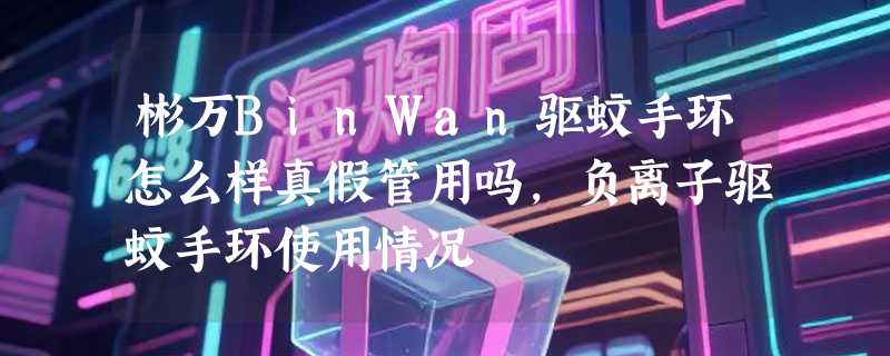 彬万BinWan驱蚊手环怎么样真假管用吗，负离子驱蚊手环使用情况