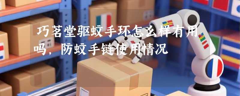 巧茗堂驱蚊手环怎么样有用吗，防蚊手链使用情况
