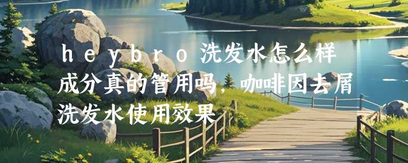heybro洗发水怎么样成分真的管用吗，咖啡因去屑洗发水使用效果