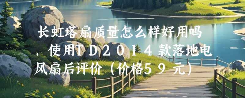 长虹塔扇质量怎么样好用吗，使用TD2014款落地电风扇后评价（价格59元）